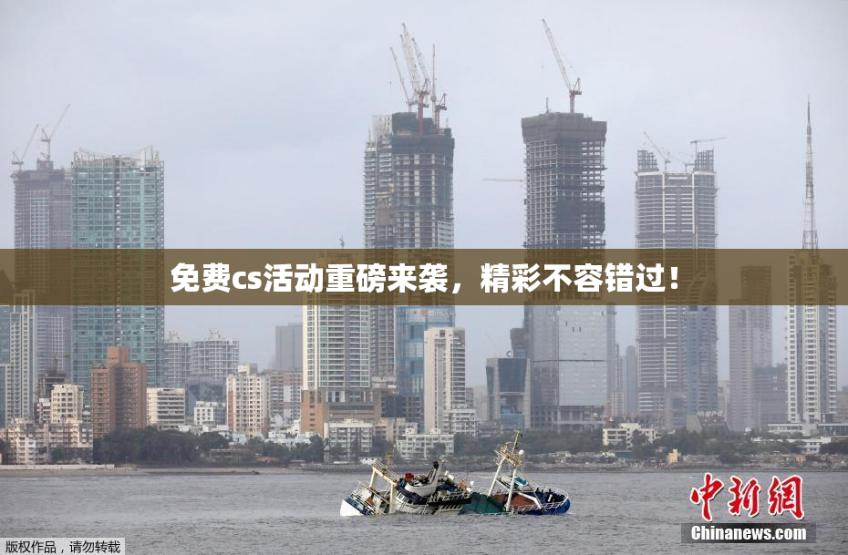 免费cs活动重磅来袭，精彩不容错过！