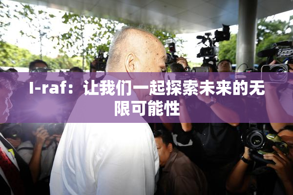 I-raf：让我们一起探索未来的无限可能性
