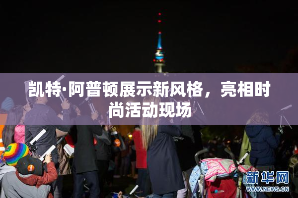 凯特·阿普顿展示新风格，亮相时尚活动现场