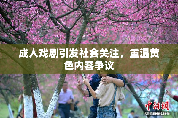 成人戏剧引发社会关注，重温黄色内容争议