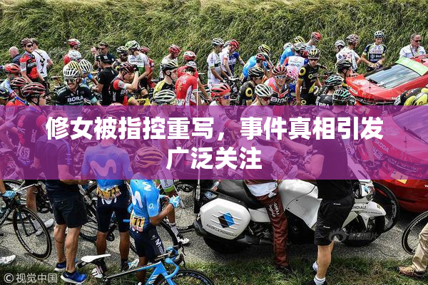 修女被指控重写，事件真相引发广泛关注