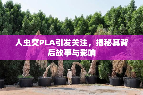 人虫交PLA引发关注，揭秘其背后故事与影响
