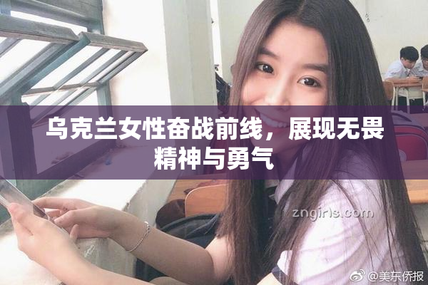 乌克兰女性奋战前线，展现无畏精神与勇气