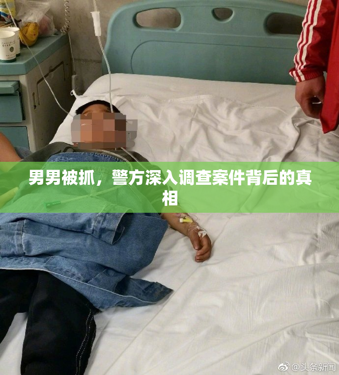 男男被抓，警方深入调查案件背后的真相
