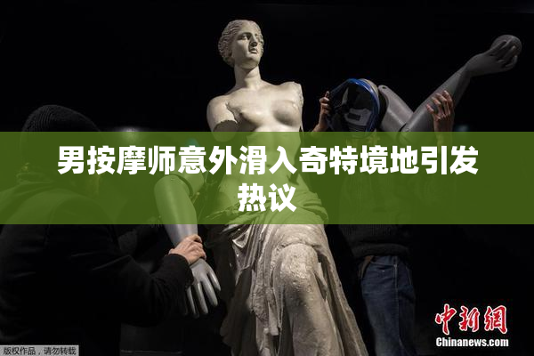 男按摩师意外滑入奇特境地引发热议