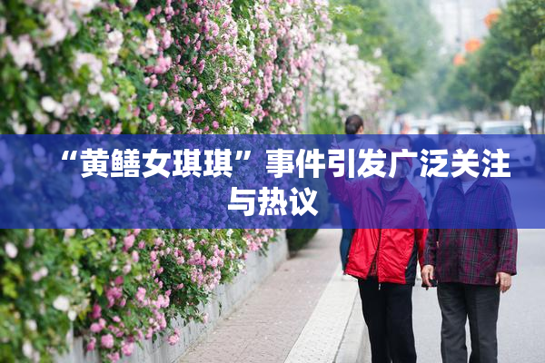“黄鳝女琪琪”事件引发广泛关注与热议