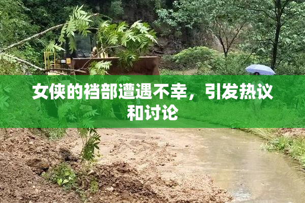 女侠的裆部遭遇不幸，引发热议和讨论