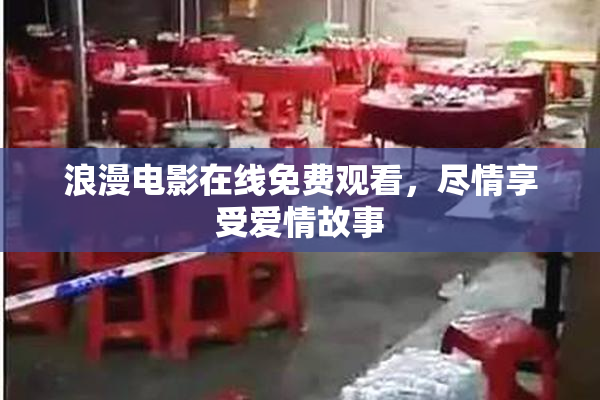浪漫电影在线免费观看，尽情享受爱情故事