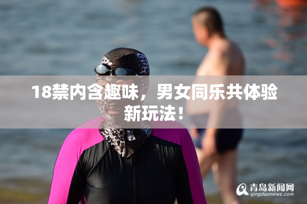 18禁内含趣味，男女同乐共体验新玩法！