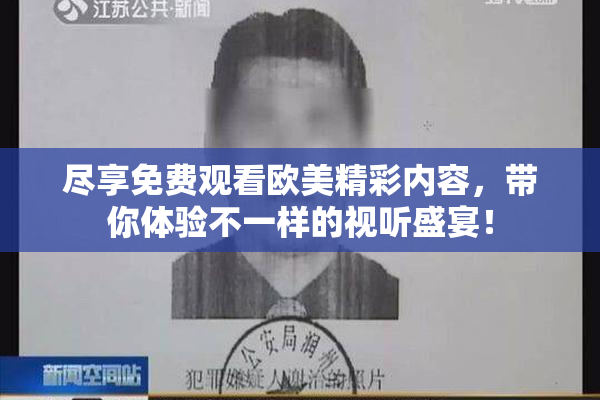 尽享免费观看欧美精彩内容，带你体验不一样的视听盛宴！