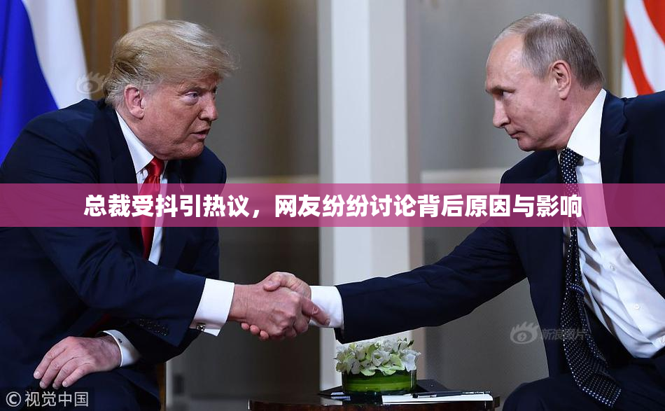 总裁受抖引热议，网友纷纷讨论背后原因与影响