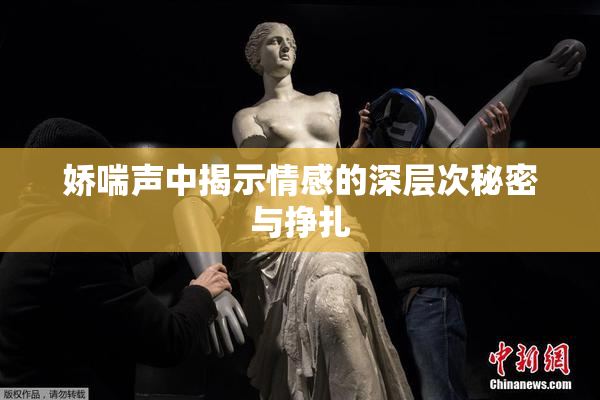 娇喘声中揭示情感的深层次秘密与挣扎
