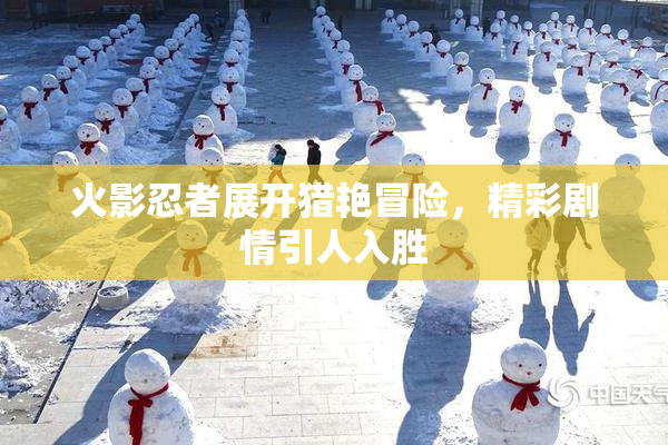 火影忍者展开猎艳冒险，精彩剧情引人入胜