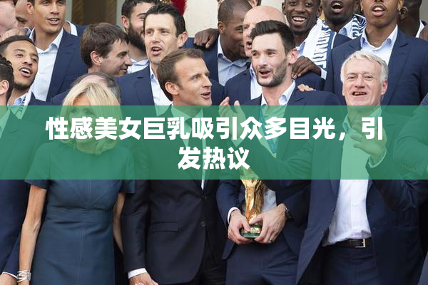 性感美女巨乳吸引众多目光，引发热议
