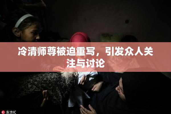冷清师尊被迫重写，引发众人关注与讨论