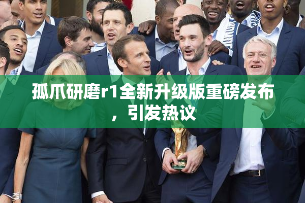 孤爪研磨r1全新升级版重磅发布，引发热议