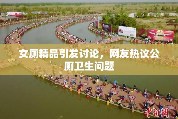 女厕精品引发讨论，网友热议公厕卫生问题