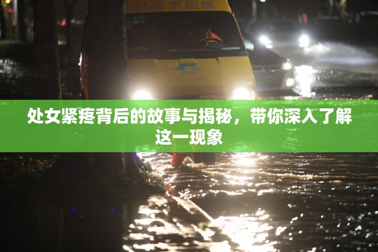 处女紧疼背后的故事与揭秘，带你深入了解这一现象