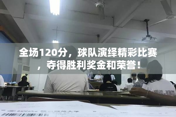 全场120分，球队演绎精彩比赛，夺得胜利奖金和荣誉！