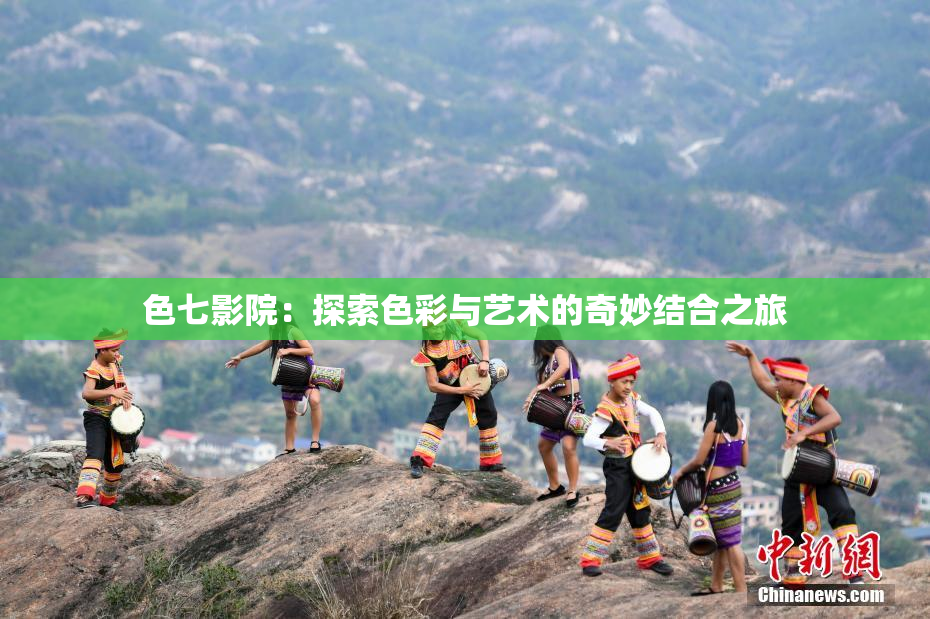 色七影院：探索色彩与艺术的奇妙结合之旅