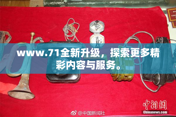 www.71全新升级，探索更多精彩内容与服务。