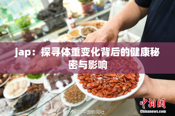 jap：探寻体重变化背后的健康秘密与影响