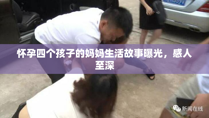 怀孕四个孩子的妈妈生活故事曝光，感人至深