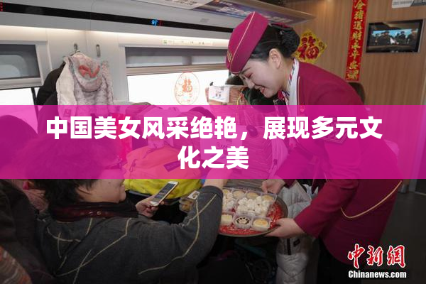 中国美女风采绝艳，展现多元文化之美