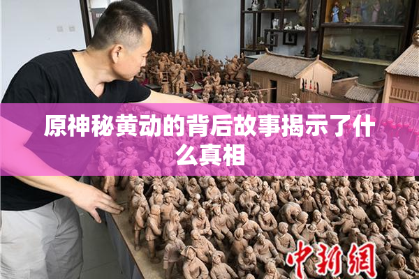 原神秘黄动的背后故事揭示了什么真相