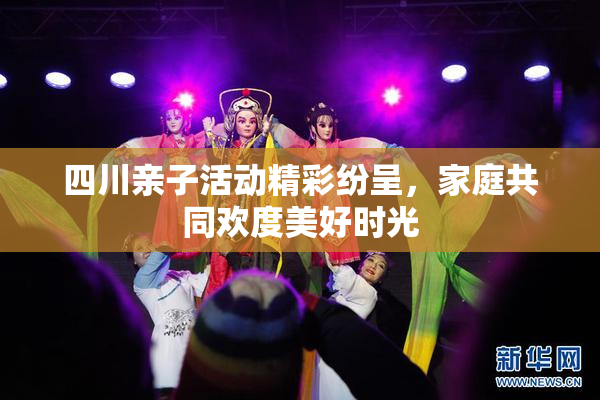 四川亲子活动精彩纷呈，家庭共同欢度美好时光