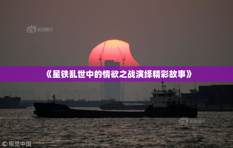 《星铁乱世中的情欲之战演绎精彩故事》