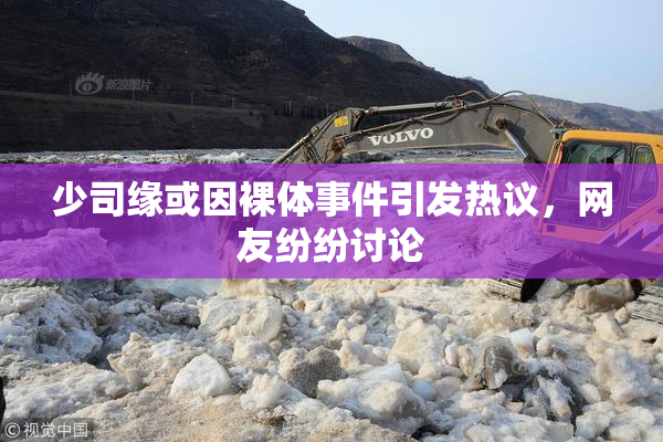 少司缘或因裸体事件引发热议，网友纷纷讨论