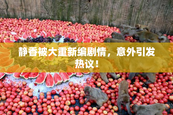 静香被大重新编剧情，意外引发热议！