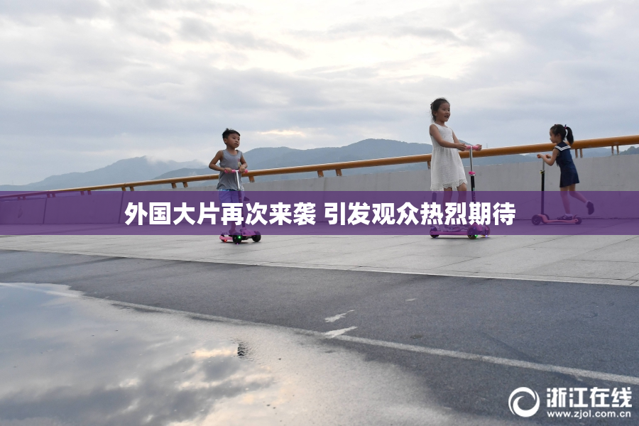 外国大片再次来袭 引发观众热烈期待