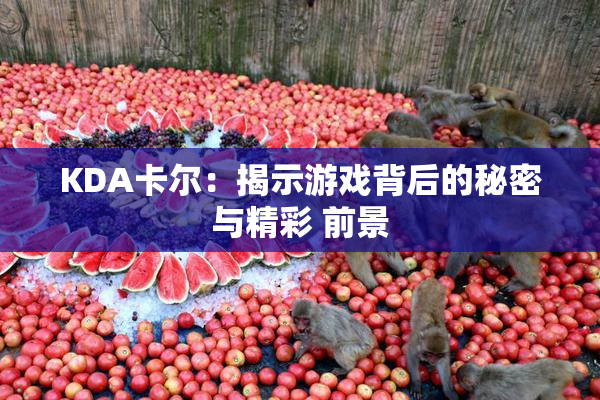 KDA卡尔：揭示游戏背后的秘密与精彩 前景